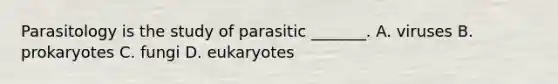 Parasitology is the study of parasitic _______. A. viruses B. prokaryotes C. fungi D. eukaryotes