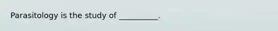 Parasitology is the study of __________.
