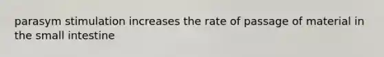 parasym stimulation increases the rate of passage of material in the small intestine