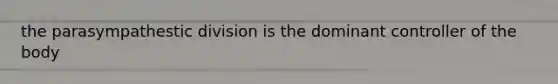 the parasympathestic division is the dominant controller of the body