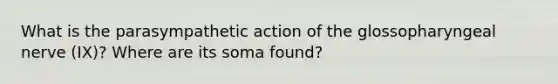 What is the parasympathetic action of the glossopharyngeal nerve (IX)? Where are its soma found?