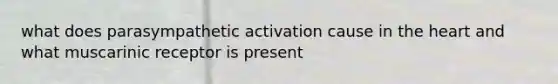 what does parasympathetic activation cause in the heart and what muscarinic receptor is present