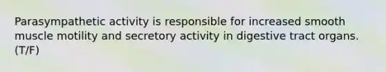 Parasympathetic activity is responsible for increased smooth muscle motility and secretory activity in digestive tract organs. (T/F)