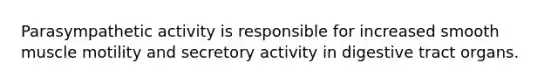 Parasympathetic activity is responsible for increased smooth muscle motility and secretory activity in digestive tract organs.