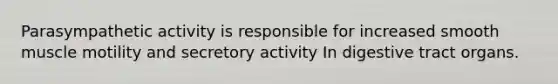 Parasympathetic activity is responsible for increased smooth muscle motility and secretory activity In digestive tract organs.