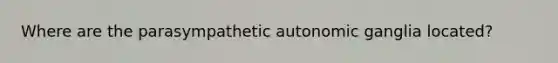 Where are the parasympathetic autonomic ganglia located?
