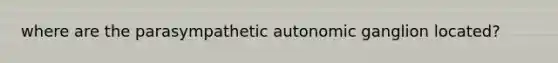 where are the parasympathetic autonomic ganglion located?