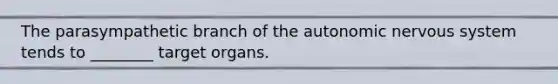 The parasympathetic branch of the autonomic nervous system tends to ________ target organs.