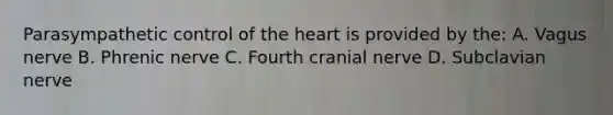 Parasympathetic control of the heart is provided by the: A. Vagus nerve B. Phrenic nerve C. Fourth cranial nerve D. Subclavian nerve