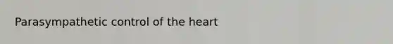 Parasympathetic control of <a href='https://www.questionai.com/knowledge/kya8ocqc6o-the-heart' class='anchor-knowledge'>the heart</a>