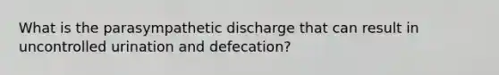 What is the parasympathetic discharge that can result in uncontrolled urination and defecation?