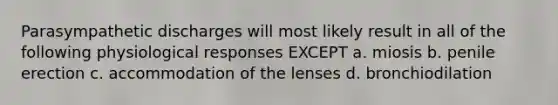 Parasympathetic discharges will most likely result in all of the following physiological responses EXCEPT a. miosis b. penile erection c. accommodation of the lenses d. bronchiodilation