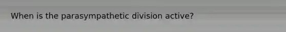 When is the parasympathetic division active?