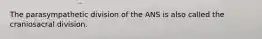 The parasympathetic division of the ANS is also called the craniosacral division.