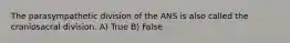 The parasympathetic division of the ANS is also called the craniosacral division. A) True B) False