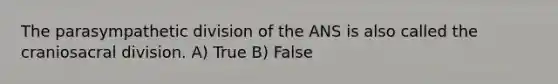 The parasympathetic division of the ANS is also called the craniosacral division. A) True B) False