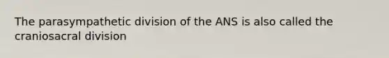 The parasympathetic division of the ANS is also called the craniosacral division