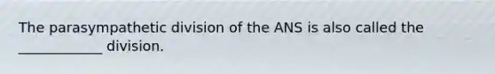 The parasympathetic division of the ANS is also called the ____________ division.