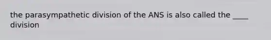 the parasympathetic division of the ANS is also called the ____ division