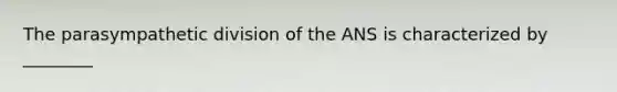 The parasympathetic division of the ANS is characterized by ________