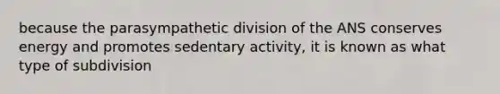 because the parasympathetic division of the ANS conserves energy and promotes sedentary activity, it is known as what type of subdivision