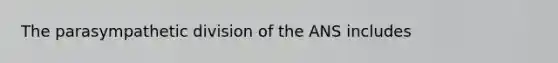 The parasympathetic division of the ANS includes