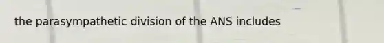 the parasympathetic division of the ANS includes