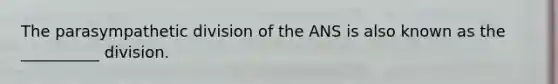 The parasympathetic division of the ANS is also known as the __________ division.