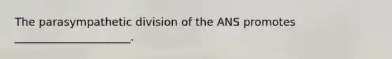 The parasympathetic division of the ANS promotes _____________________.