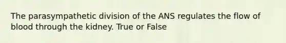 The parasympathetic division of the ANS regulates the flow of blood through the kidney. True or False