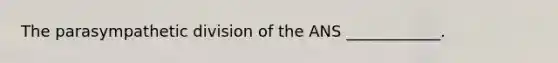 The parasympathetic division of the ANS ____________.