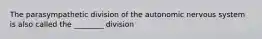 The parasympathetic division of the autonomic nervous system is also called the ________ division