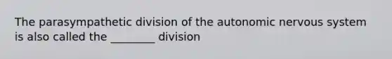 The parasympathetic division of the autonomic nervous system is also called the ________ division