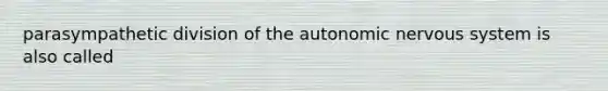 parasympathetic division of <a href='https://www.questionai.com/knowledge/kMqcwgxBsH-the-autonomic-nervous-system' class='anchor-knowledge'>the autonomic <a href='https://www.questionai.com/knowledge/kThdVqrsqy-nervous-system' class='anchor-knowledge'>nervous system</a></a> is also called