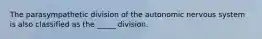 The parasympathetic division of the autonomic nervous system is also classified as the _____ division.