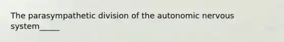 The parasympathetic division of the autonomic nervous system_____