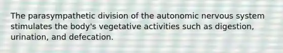 The parasympathetic division of the autonomic nervous system stimulates the body's vegetative activities such as digestion, urination, and defecation.​