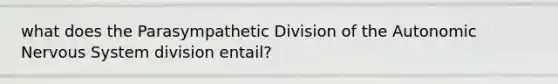 what does the Parasympathetic Division of the Autonomic Nervous System division entail?