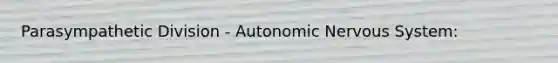 Parasympathetic Division - Autonomic Nervous System: