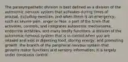 The parasympathetic division is best defined as a division of the autonomic nervous system that activates during times of arousal, including exercise, and when there is an emergency, such as severe pain, anger or fear. a part of the brain that activates, controls, and integrates autonomic mechanisms, endocrine activities, and many bodily functions. a division of the autonomic nervous system that is in control when you are relaxed and aids in digesting food, storing energy, and promoting growth. the branch of the peripheral nervous system that governs motor functions and sensory information; it is largely under conscious control.