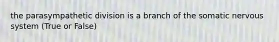 the parasympathetic division is a branch of the somatic nervous system (True or False)
