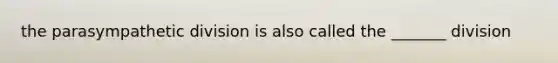 the parasympathetic division is also called the _______ division