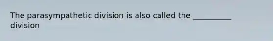 The parasympathetic division is also called the __________ division