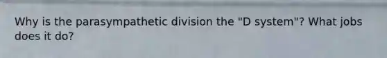 Why is the parasympathetic division the "D system"? What jobs does it do?