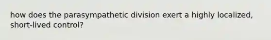 how does the parasympathetic division exert a highly localized, short-lived control?