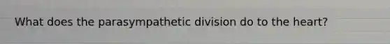 What does the parasympathetic division do to <a href='https://www.questionai.com/knowledge/kya8ocqc6o-the-heart' class='anchor-knowledge'>the heart</a>?