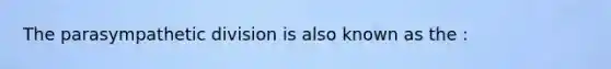 The parasympathetic division is also known as the :