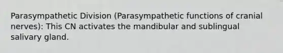 Parasympathetic Division (Parasympathetic functions of cranial nerves): This CN activates the mandibular and sublingual salivary gland.