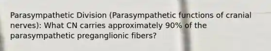 Parasympathetic Division (Parasympathetic functions of cranial nerves): What CN carries approximately 90% of the parasympathetic preganglionic fibers?