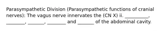 Parasympathetic Division (Parasympathetic functions of cranial nerves): The vagus nerve innervates the (CN X) ii. __________, ________, _______, ________ and _______ of the abdominal cavity.